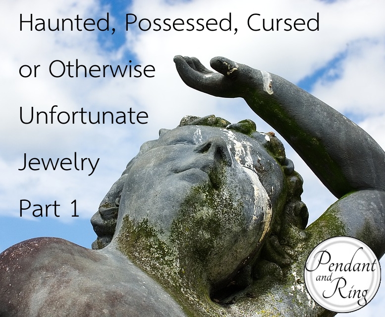 Haunted, Possessed, Cursed, or Otherwise Unfortunate Jewelry | Part&nbsp;1